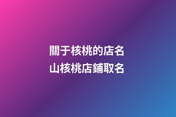 關于核桃的店名 山核桃店鋪取名